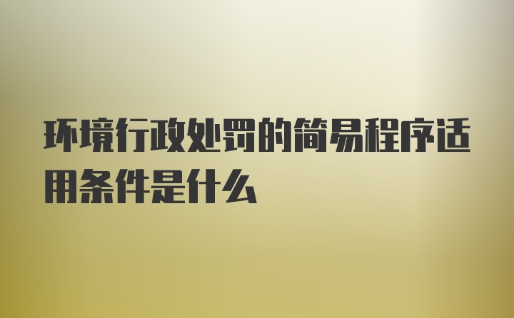 环境行政处罚的简易程序适用条件是什么