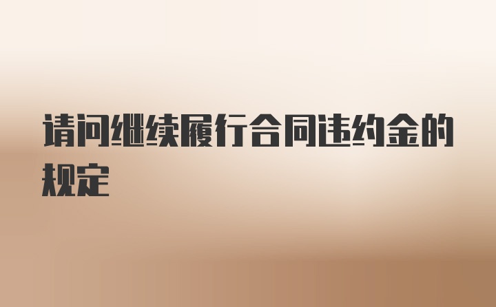 请问继续履行合同违约金的规定