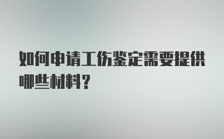 如何申请工伤鉴定需要提供哪些材料？