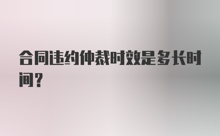 合同违约仲裁时效是多长时间？