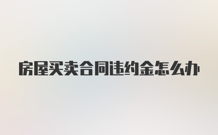 房屋买卖合同违约金怎么办