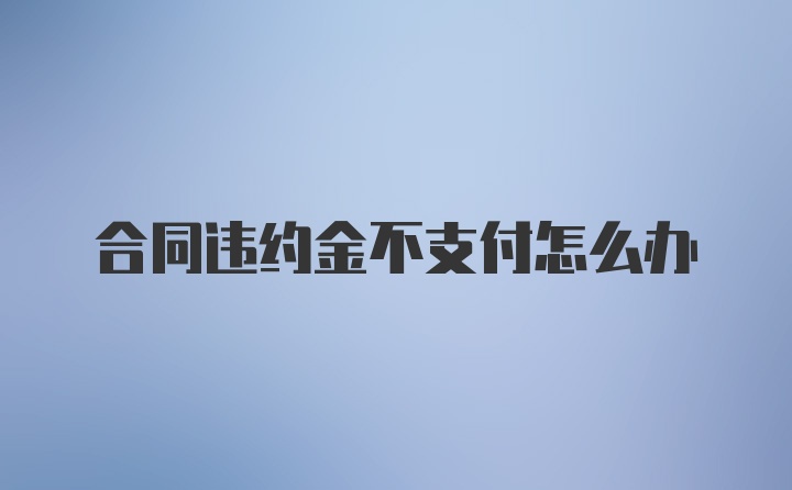 合同违约金不支付怎么办