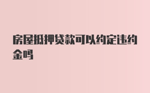 房屋抵押贷款可以约定违约金吗