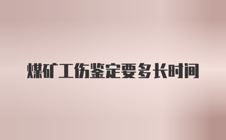 煤矿工伤鉴定要多长时间