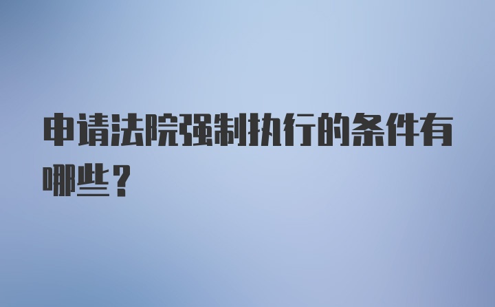 申请法院强制执行的条件有哪些？