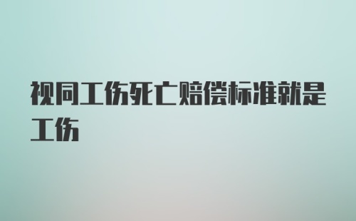 视同工伤死亡赔偿标准就是工伤