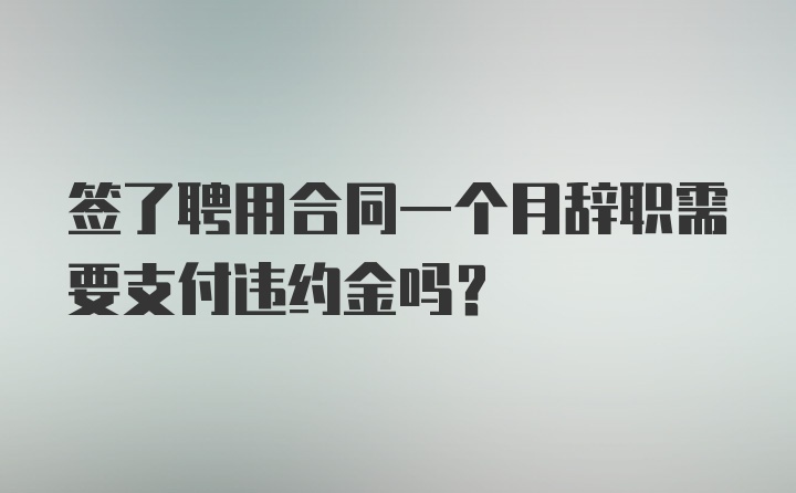 签了聘用合同一个月辞职需要支付违约金吗?