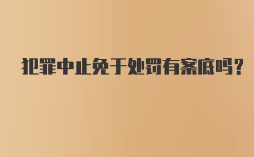 犯罪中止免于处罚有案底吗?