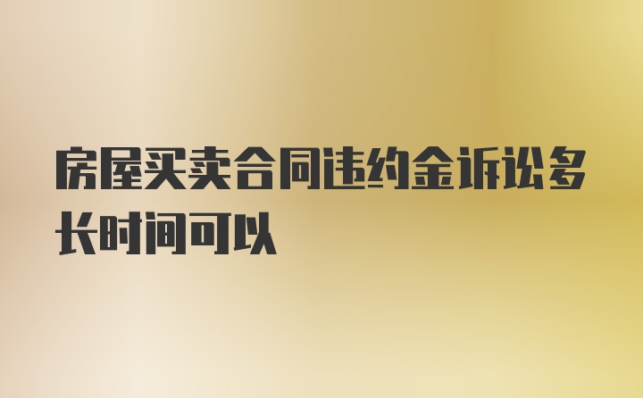 房屋买卖合同违约金诉讼多长时间可以