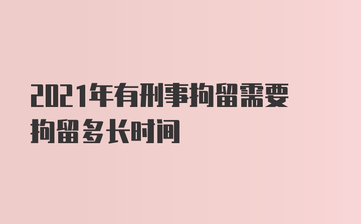 2021年有刑事拘留需要拘留多长时间