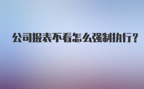 公司报表不看怎么强制执行?