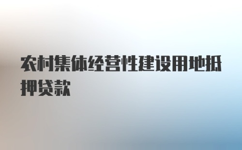 农村集体经营性建设用地抵押贷款