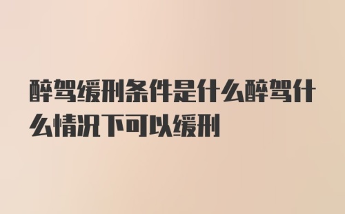 醉驾缓刑条件是什么醉驾什么情况下可以缓刑