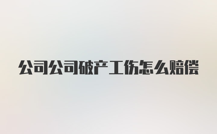 公司公司破产工伤怎么赔偿