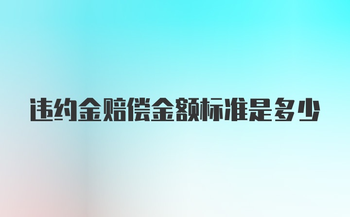 违约金赔偿金额标准是多少