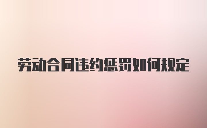 劳动合同违约惩罚如何规定