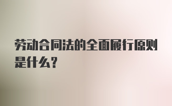 劳动合同法的全面履行原则是什么？