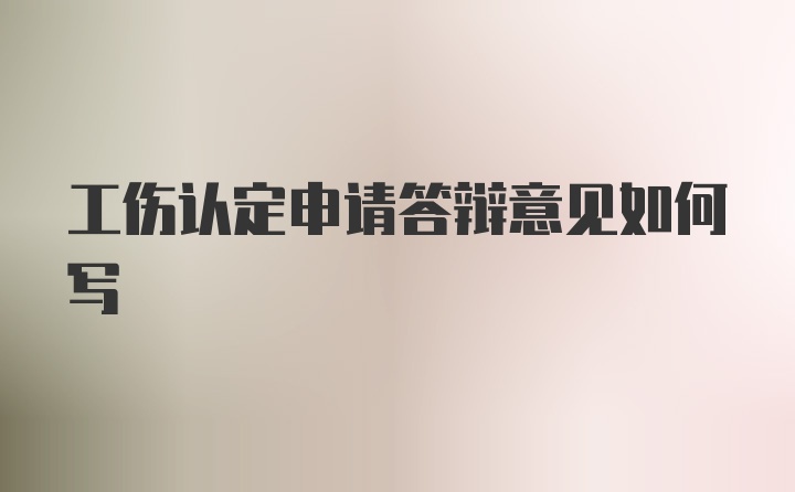 工伤认定申请答辩意见如何写