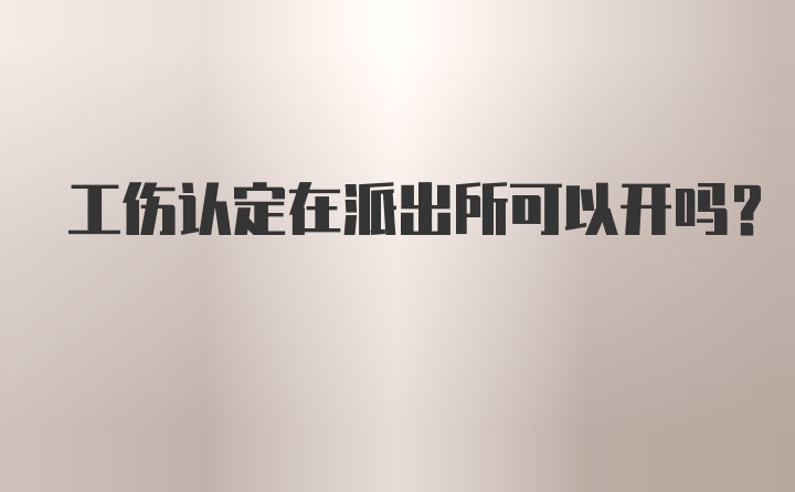 工伤认定在派出所可以开吗？