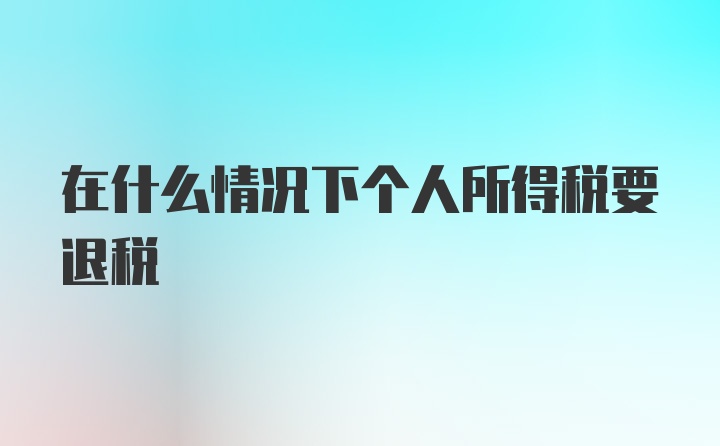 在什么情况下个人所得税要退税