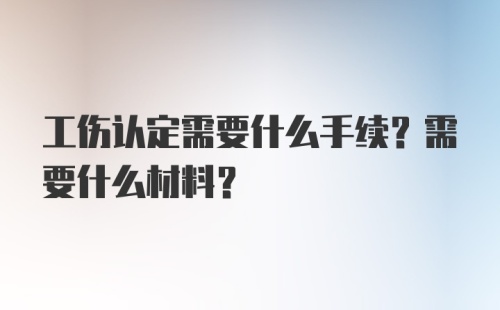 工伤认定需要什么手续？需要什么材料？