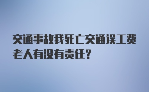 交通事故我死亡交通误工费老人有没有责任？