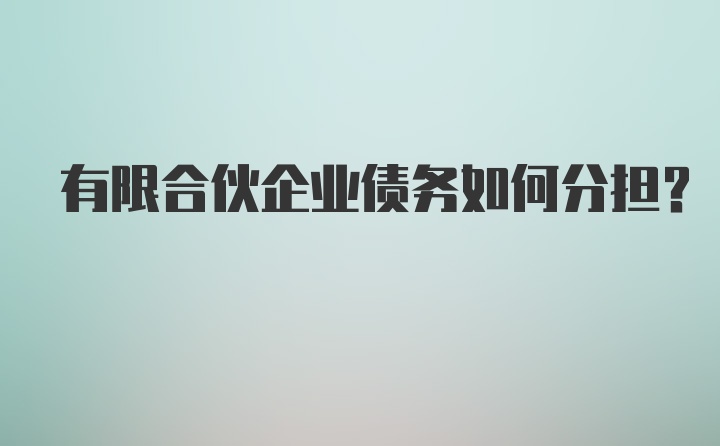 有限合伙企业债务如何分担？