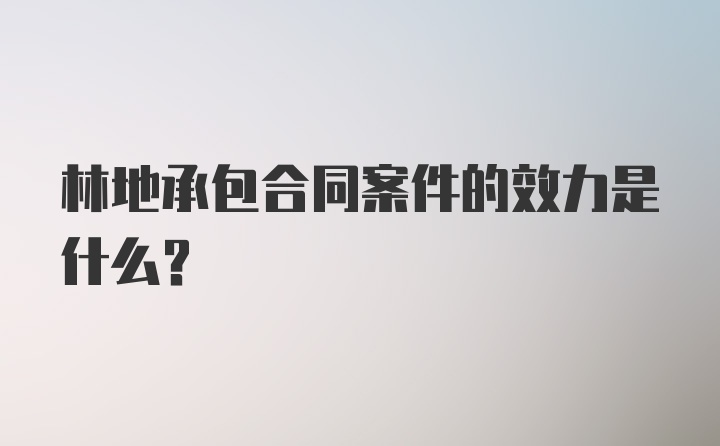 林地承包合同案件的效力是什么?