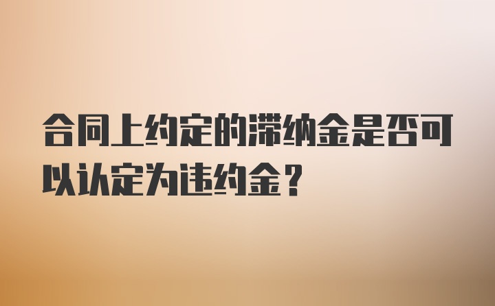 合同上约定的滞纳金是否可以认定为违约金？