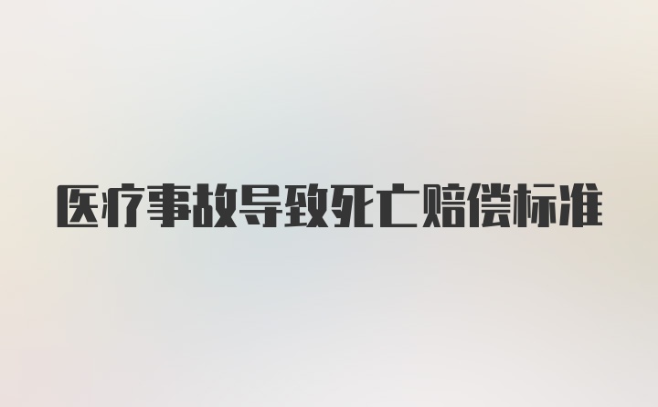 医疗事故导致死亡赔偿标准