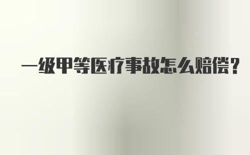 一级甲等医疗事故怎么赔偿？