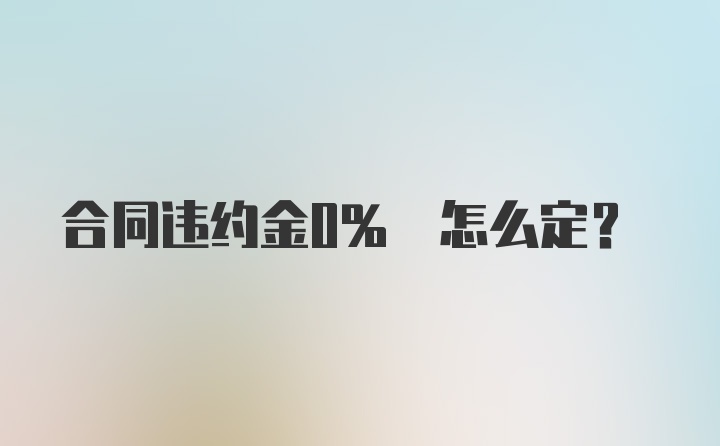 合同违约金0% 怎么定？