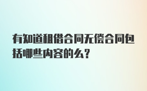 有知道租借合同无偿合同包括哪些内容的么？