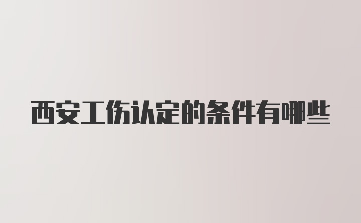 西安工伤认定的条件有哪些