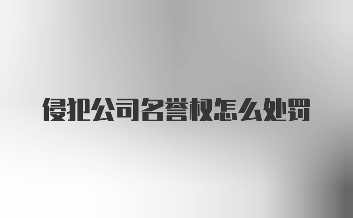 侵犯公司名誉权怎么处罚