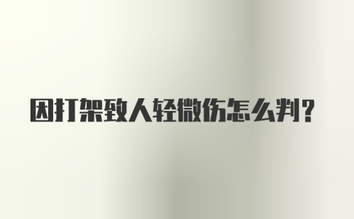 因打架致人轻微伤怎么判？