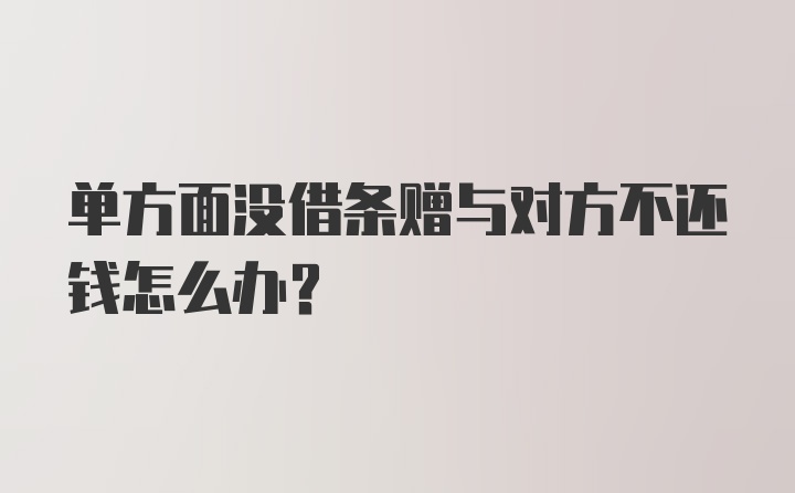 单方面没借条赠与对方不还钱怎么办？