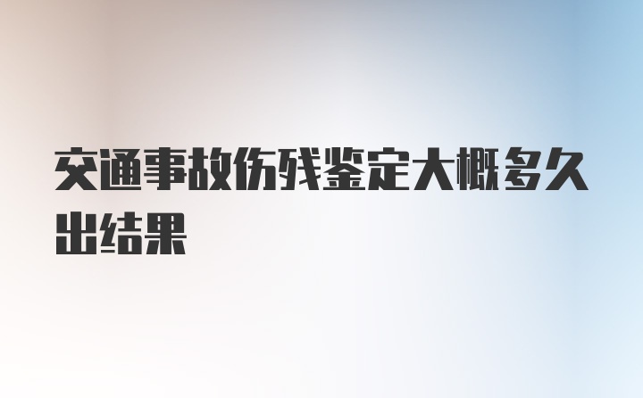 交通事故伤残鉴定大概多久出结果