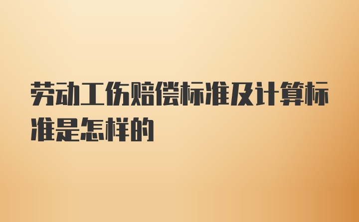 劳动工伤赔偿标准及计算标准是怎样的