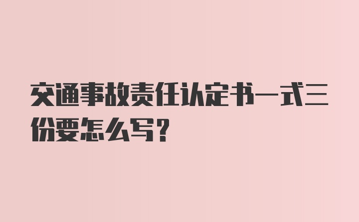 交通事故责任认定书一式三份要怎么写？