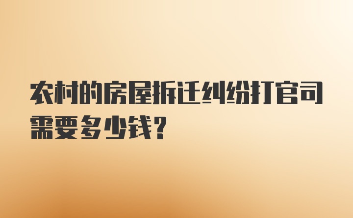 农村的房屋拆迁纠纷打官司需要多少钱？