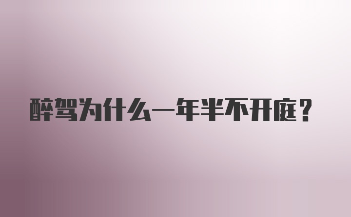 醉驾为什么一年半不开庭？