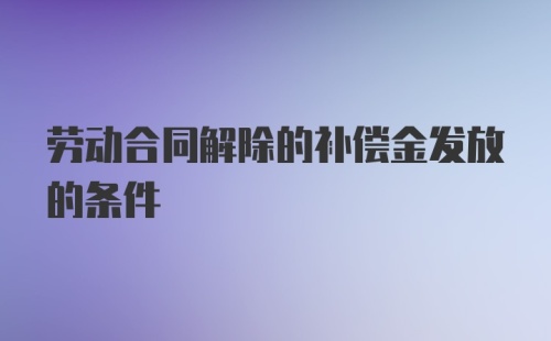 劳动合同解除的补偿金发放的条件