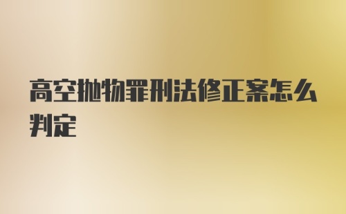 高空抛物罪刑法修正案怎么判定