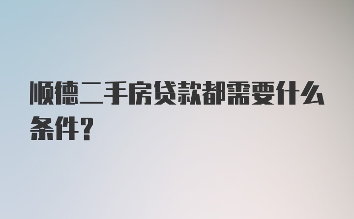 顺德二手房贷款都需要什么条件？