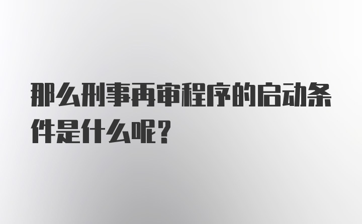 那么刑事再审程序的启动条件是什么呢？