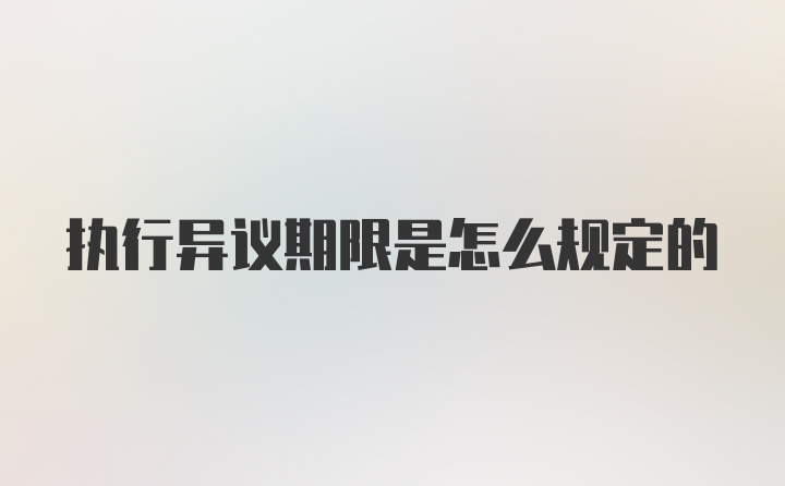 执行异议期限是怎么规定的