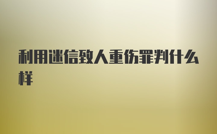 利用迷信致人重伤罪判什么样