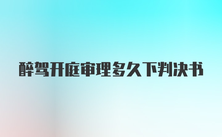 醉驾开庭审理多久下判决书