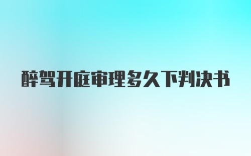 醉驾开庭审理多久下判决书